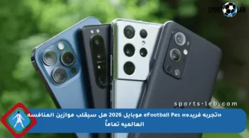 «تجربة فريدة» eFootball Pes موبايل 2026 هل سيقلب موازين المنافسة العالمية تماماً
